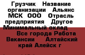 Грузчик › Название организации ­ Альянс-МСК, ООО › Отрасль предприятия ­ Другое › Минимальный оклад ­ 40 000 - Все города Работа » Вакансии   . Алтайский край,Алейск г.